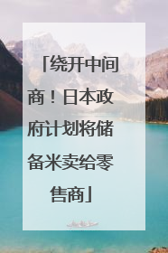 绕开中间商！日本政府计划将储备米卖给零售商