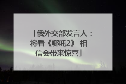 俄外交部发言人：将看《哪吒2》 相信会带来惊喜