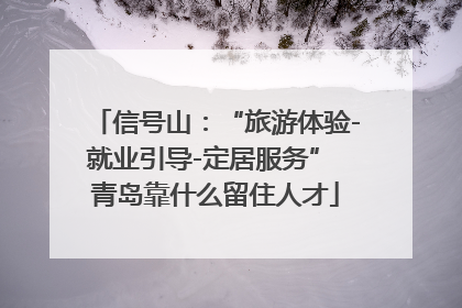 信号山：“旅游体验-就业引导-定居服务” 青岛靠什么留住人才