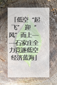 低空“起飞” 迎“风”而上——石家庄全力竞逐低空经济蓝海