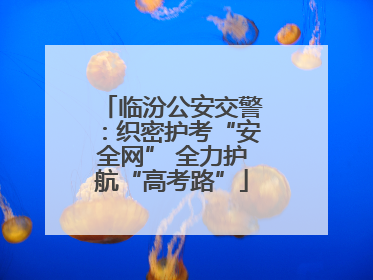 临汾公安交警：织密护考“安全网” 全力护航“高考路”