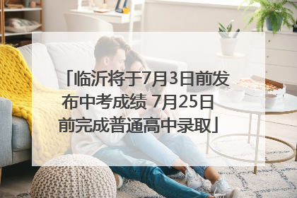 临沂将于7月3日前发布中考成绩 7月25日前完成普通高中录取