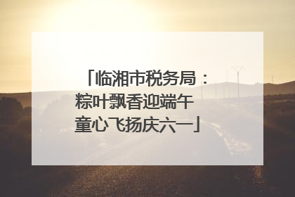 临湘市税务局：粽叶飘香迎端午 童心飞扬庆六一