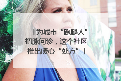 为城市“跑腿人”把脉问诊，这个社区推出暖心“处方”