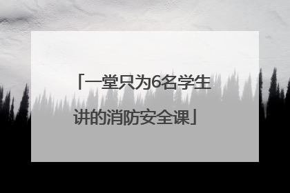 一堂只为6名学生讲的消防安全课