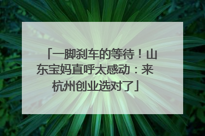 一脚刹车的等待！山东宝妈直呼太感动：来杭州创业选对了