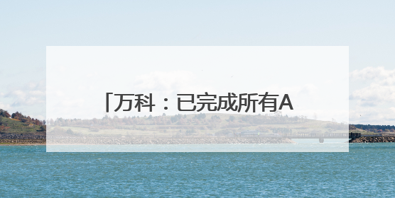 万科：已完成所有A股库存股出售，所得资金约4.79亿元
