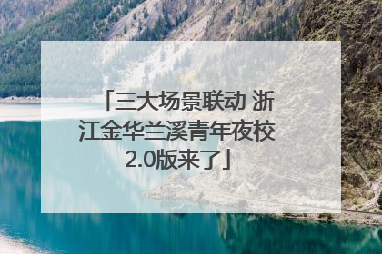三大场景联动 浙江金华兰溪青年夜校2.0版来了