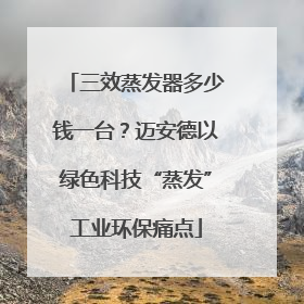 三效蒸发器多少钱一台？迈安德以绿色科技“蒸发”工业环保痛点