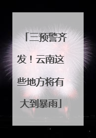 三预警齐发！云南这些地方将有大到暴雨