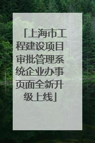 上海市工程建设项目审批管理系统企业办事页面全新升级上线