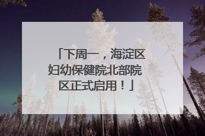 下周一，海淀区妇幼保健院北部院区正式启用！