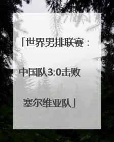 世界男排联赛：中国队3:0击败塞尔维亚队