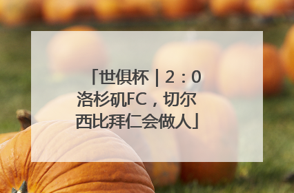 世俱杯｜2：0洛杉矶FC，切尔西比拜仁会做人
