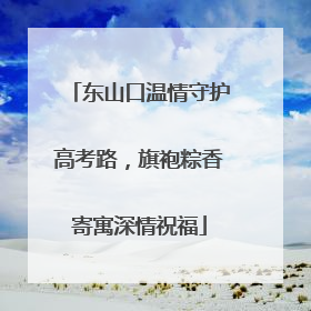 东山口温情守护高考路，旗袍粽香寄寓深情祝福