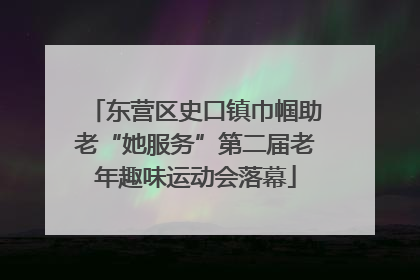 东营区史口镇巾帼助老“她服务”第二届老年趣味运动会落幕