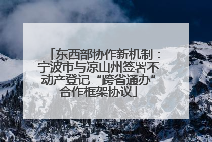 东西部协作新机制：宁波市与凉山州签署不动产登记“跨省通办”合作框架协议