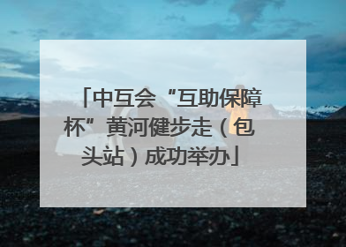 中互会“互助保障杯”黄河健步走（包头站）成功举办