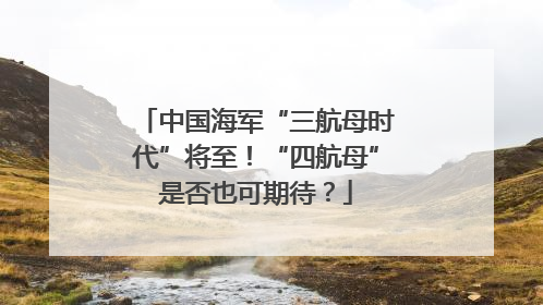 中国海军“三航母时代”将至！“四航母”是否也可期待？