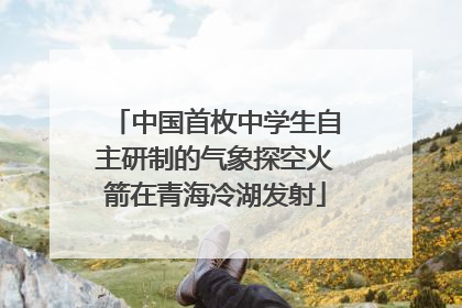 中国首枚中学生自主研制的气象探空火箭在青海冷湖发射