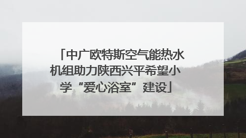 中广欧特斯空气能热水机组助力陕西兴平希望小学“爱心浴室”建设