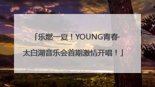 乐燃一夏！YOUNG青春·太白湖音乐会首期激情开唱！