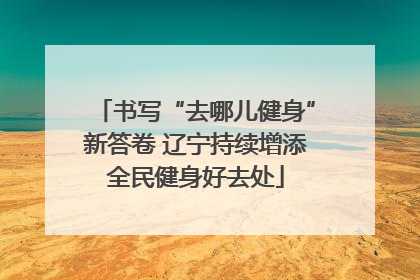 书写“去哪儿健身”新答卷 辽宁持续增添全民健身好去处
