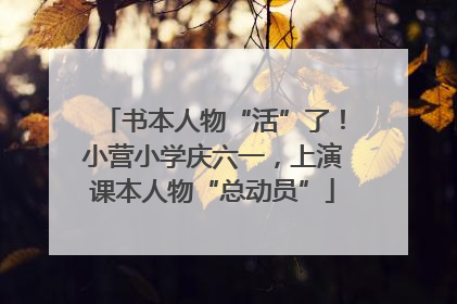 书本人物“活”了！小营小学庆六一，上演课本人物“总动员”
