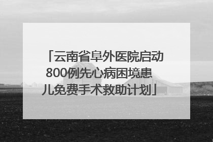 云南省阜外医院启动800例先心病困境患儿免费手术救助计划