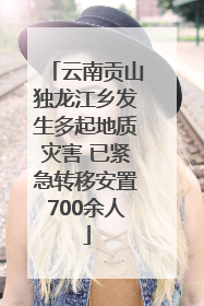 云南贡山独龙江乡发生多起地质灾害 已紧急转移安置700余人