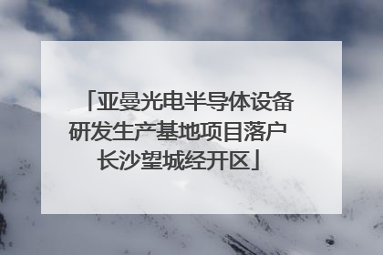 亚曼光电半导体设备研发生产基地项目落户长沙望城经开区