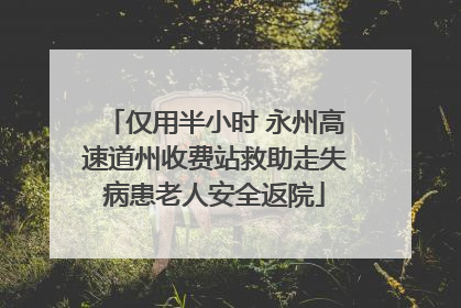 仅用半小时 永州高速道州收费站救助走失病患老人安全返院