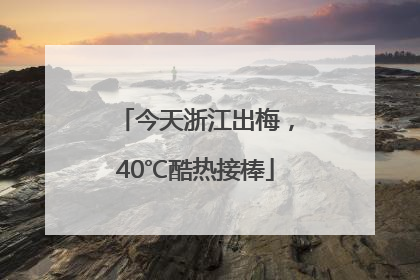 今天浙江出梅，40℃酷热接棒