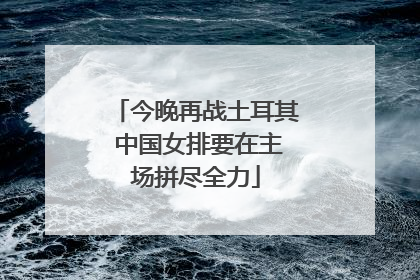今晚再战土耳其 中国女排要在主场拼尽全力