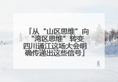 从“山区思维”向“湾区思维”转变 四川通江这场大会明确传递出这些信号