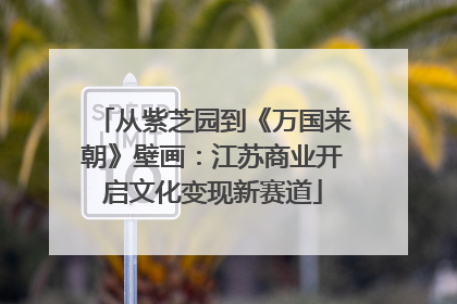 从紫芝园到《万国来朝》壁画：江苏商业开启文化变现新赛道
