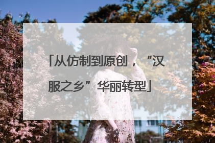 从仿制到原创，“汉服之乡”华丽转型