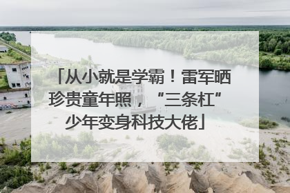 从小就是学霸！雷军晒珍贵童年照，“三条杠”少年变身科技大佬