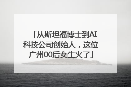 从斯坦福博士到AI科技公司创始人，这位广州00后女生火了