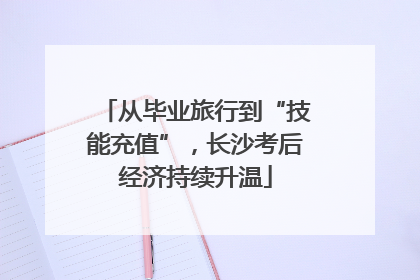 从毕业旅行到“技能充值”，长沙考后经济持续升温