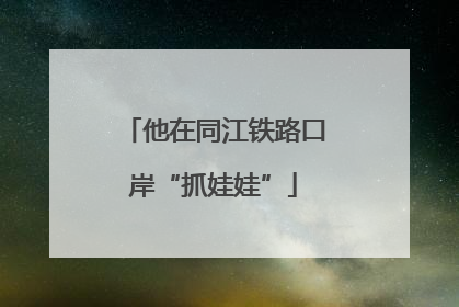 他在同江铁路口岸“抓娃娃”