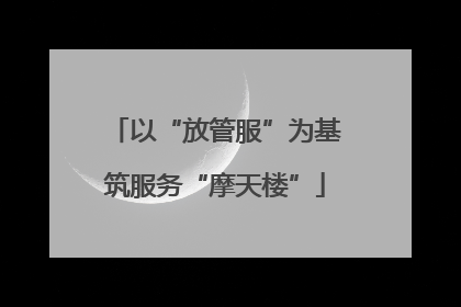 以“放管服”为基筑服务“摩天楼”