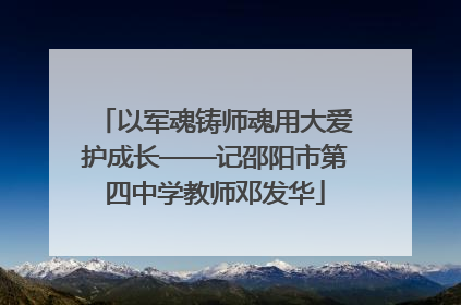 以军魂铸师魂用大爱护成长——记邵阳市第四中学教师邓发华