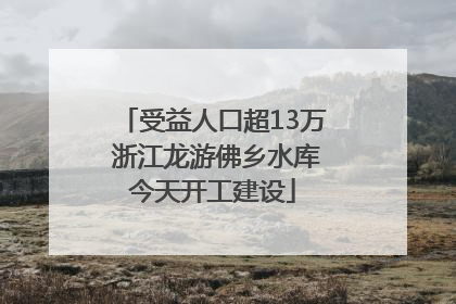 受益人口超13万 浙江龙游佛乡水库今天开工建设