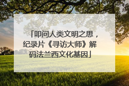 叩问人类文明之思，纪录片《寻访大师》解码法兰西文化基因