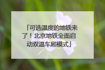 可选温度的地铁来了！北京地铁全面启动双温车厢模式