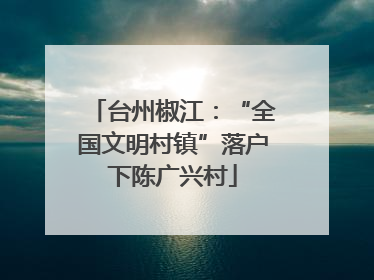台州椒江：“全国文明村镇”落户下陈广兴村