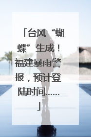 台风“蝴蝶”生成！福建暴雨警报，预计登陆时间……