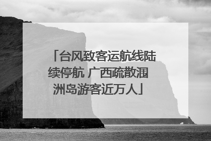 台风致客运航线陆续停航 广西疏散涠洲岛游客近万人