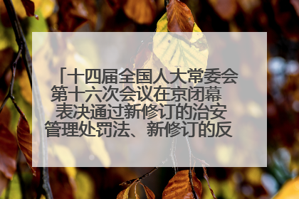 十四届全国人大常委会第十六次会议在京闭幕  表决通过新修订的治安管理处罚法、新修订的反不正当竞争法  习近平签署主席令予以公布  赵乐际主持会议